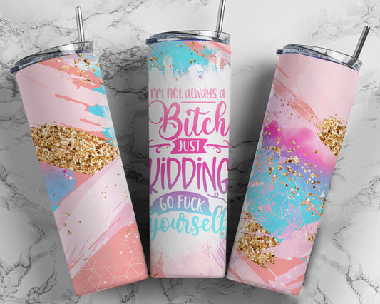 Not Always a B*tch, Just Kidding Sublimation Tumbler Print